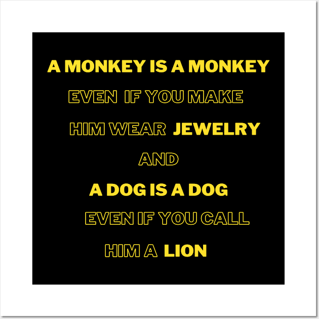 A monkey is a monkey, even if you make him wear jewelry, and the dog is a dog,even if you called him a lion Wall Art by Hohohaxi